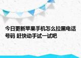 今日更新苹果手机怎么拉黑电话号码 赶快动手试一试吧