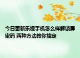 今日更新乐视手机怎么样解锁屏密码 两种方法教你搞定