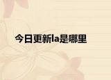 今日更新la是哪里