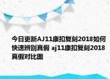 今日更新AJ11康扣复刻2018如何快速辨别真假 aj11康扣复刻2018真假对比图