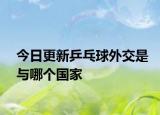 今日更新乒乓球外交是与哪个国家