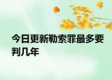 今日更新勒索罪最多要判几年