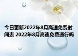 今日更新2022年8月高速免费时间表 2022年8月高速免费通行吗
