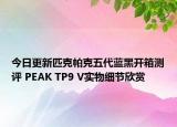 今日更新匹克帕克五代蓝黑开箱测评 PEAK TP9 V实物细节欣赏