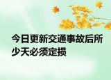 今日更新交通事故后所少天必须定损