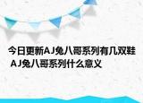 今日更新AJ兔八哥系列有几双鞋 AJ兔八哥系列什么意义