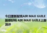 今日更新耐克AIR MAX GUILE脚感好吗 AIR MAX GUILE上脚测评