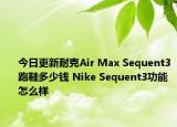 今日更新耐克Air Max Sequent3跑鞋多少钱 Nike Sequent3功能怎么样