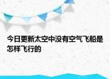 今日更新太空中没有空气飞船是怎样飞行的