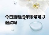 今日更新成年账号可以退款吗