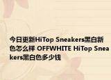 今日更新HiTop Sneakers黑白新色怎么样 OFFWHITE HiTop Sneakers黑白色多少钱