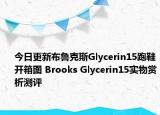 今日更新布鲁克斯Glycerin15跑鞋开箱图 Brooks Glycerin15实物赏析测评