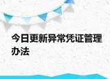 今日更新异常凭证管理办法