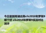 今日更新阿迪达斯clb2018和罗斯9哪个好 clb2018和罗斯9实战对比测评