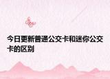 今日更新普通公交卡和迷你公交卡的区别