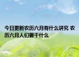 今日更新农历六月有什么讲究 农历六月人们要干什么