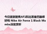 今日更新耐克AF1科比黑曼巴脚感好吗 Nike Air Force 1 Black Mamba深度赏析