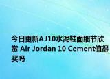 今日更新AJ10水泥鞋面细节欣赏 Air Jordan 10 Cement值得买吗