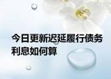 今日更新迟延履行债务利息如何算
