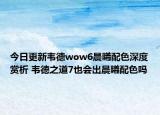 今日更新韦德wow6晨曦配色深度赏析 韦德之道7也会出晨曦配色吗