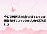 今日更新阿迪达斯pureboost dpr压脚背吗 pure boost和dpr区别是什么