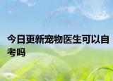 今日更新宠物医生可以自考吗