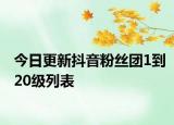 今日更新抖音粉丝团1到20级列表