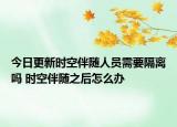 今日更新时空伴随人员需要隔离吗 时空伴随之后怎么办