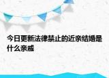 今日更新法律禁止的近亲结婚是什么亲戚