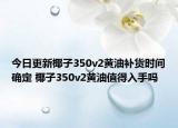 今日更新椰子350v2黄油补货时间确定 椰子350v2黄油值得入手吗