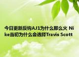今日更新反钩AJ1为什么那么火 Nike当初为什么会选择Travis Scott
