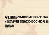 今日更新ZX4000 4DBlack Onix配色开箱 阿迪ZX4000 4D尺码偏码吗