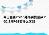 今日更新PG2.5外场实战测评 PG2.5与PG3有什么区别