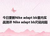 今日更新Nike adapt bb室内实战测评 Nike adapt bb尺码问题