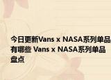 今日更新Vans x NASA系列单品有哪些 Vans x NASA系列单品盘点