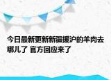 今日最新更新新疆援沪的羊肉去哪儿了 官方回应来了