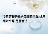 今日更新劳动合同期限三年,试用期六个月,是否合法