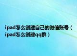 ipad怎么创建自己的微信账号（ipad怎么创建qq群）
