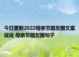 今日更新2022母亲节朋友圈文案说说 母亲节朋友圈句子