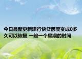 今日最新更新建行快贷额度变成0多久可以恢复 一般一个星期的时间