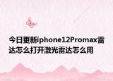 今日更新iphone12Promax雷达怎么打开激光雷达怎么用