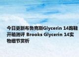 今日更新布鲁克斯Glycerin 14跑鞋开箱测评 Brooks Glycerin 14实物细节赏析