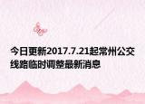 今日更新2017.7.21起常州公交线路临时调整最新消息