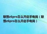 联想z6pro怎么开启手电筒（联想z6pro怎么开启手电筒）