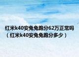 红米k40安兔兔跑分62万正常吗（红米k40安兔兔跑分多少）