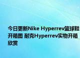 今日更新Nike Hyperrev篮球鞋开箱图 耐克Hyperrev实物开箱欣赏