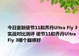 今日更新使节11和乔丹Ultra Fly 3实战对比测评 使节11和乔丹Ultra Fly 3哪个脚感好