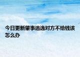 今日更新肇事逃逸对方不给钱该怎么办
