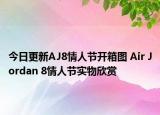 今日更新AJ8情人节开箱图 Air Jordan 8情人节实物欣赏