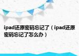 ipad还原密码忘记了（ipad还原密码忘记了怎么办）